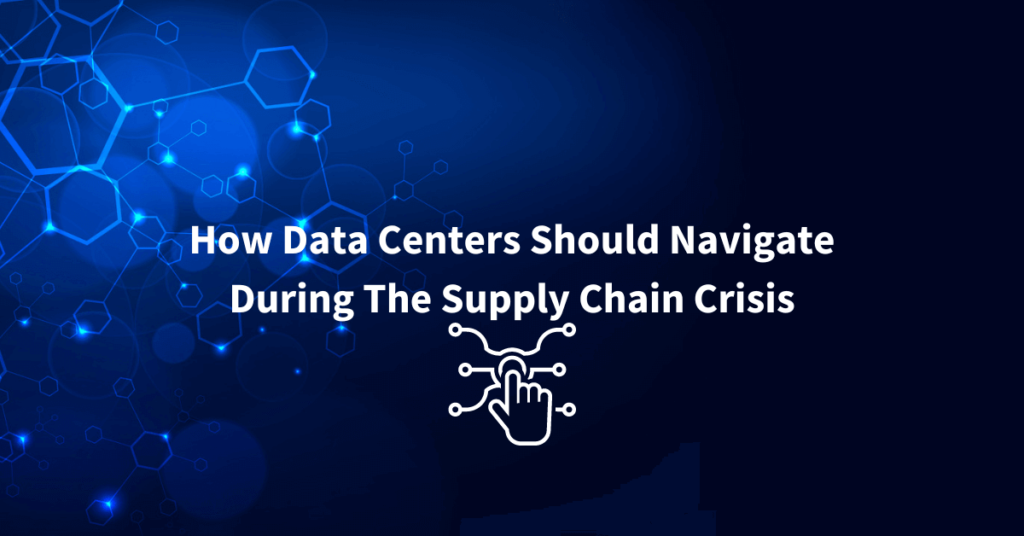 How Data Centers Should Navigate During The Supply Chain Crisis