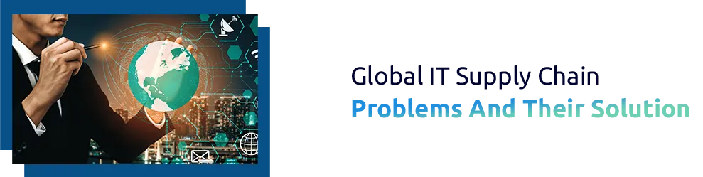 Insight On Global IT Supply Chain Problems And Their Solution