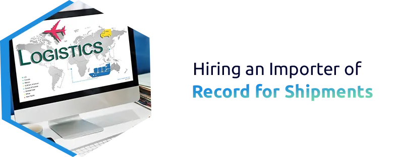 Things to be Noted on Hiring an Importer of Record for Shipments