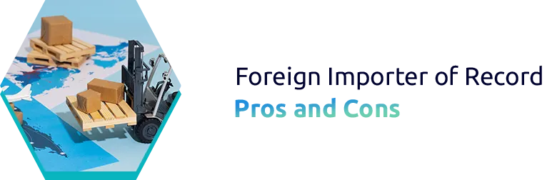 Foreign Importer of Record: Pros and Cons