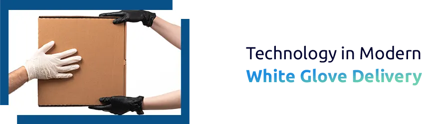 The Role of Technology in Modern White Glove Delivery