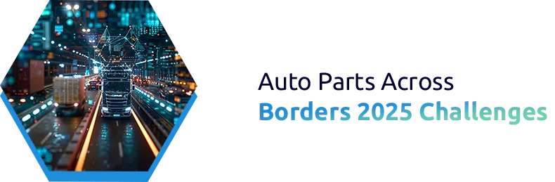 Top Challenges in Cross-Border Auto Component Trade (2025 Outlook)
