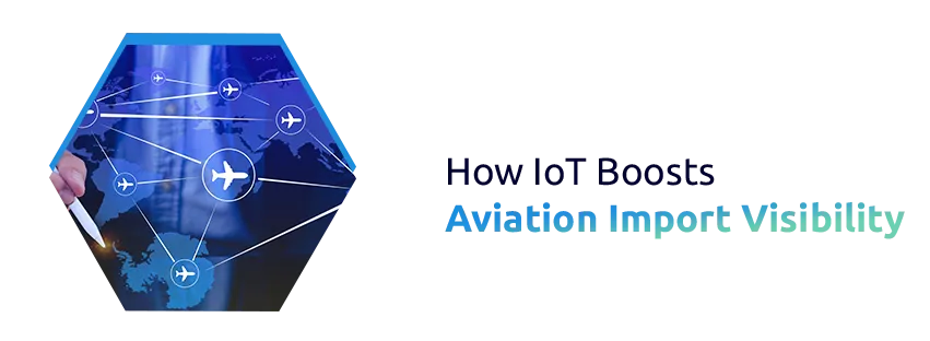 How IoT Is Improving Supply Chain Visibility in Aviation Imports