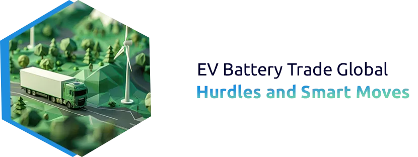 The Future of EV Battery(Electric Vehicle) Trade: Navigating Global Compliance and Logistics