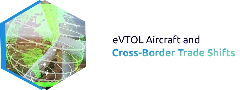 The Rise of eVTOL Aircraft and Its Impact on Cross-Border Trade