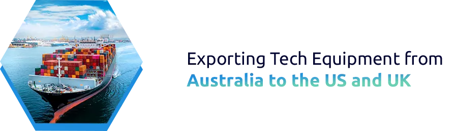 Exporting Tech Equipment from Australia to the US and UK