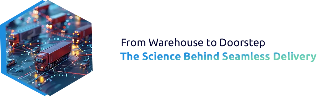 Warehouse to Doorstep: The Science of Seamless Delivery