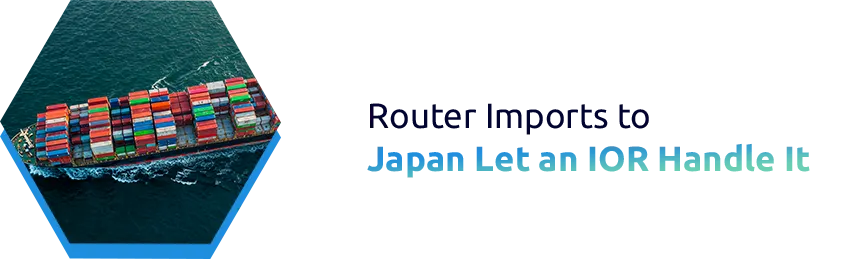 Importing Network Routers into Japan: Navigating Complex Regulations with an Importer of Record Service