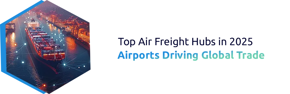Top Air Freight Hubs in 2025: Airports Driving Global Trade