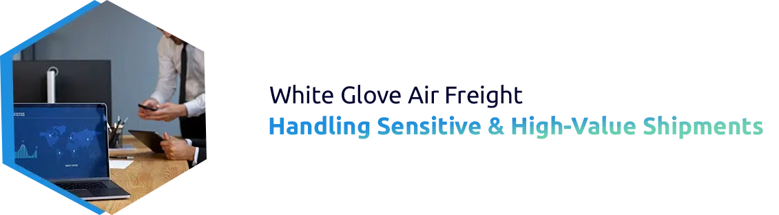 White Glove Air Freight for Sensitive & High-Value Goods.