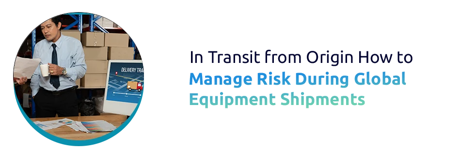 In Transit from Origin: How to Manage Risk During Global Equipment Shipments