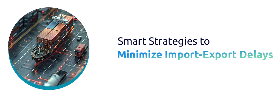 Smart Strategies to Minimize Import-Export Delays