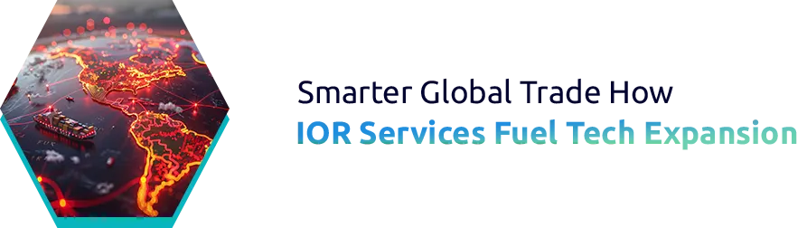 Smarter Global Trade: How IOR Services Fuel Tech Expansion