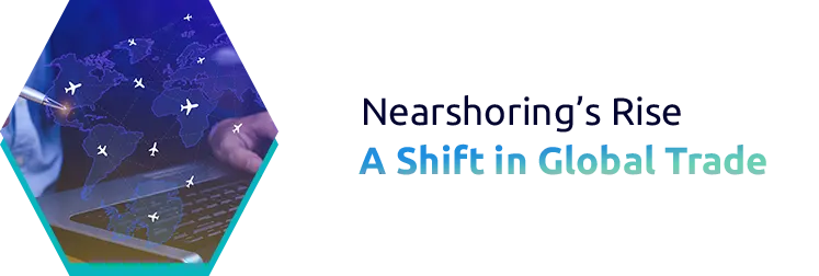 The Rise of Nearshoring: Is Globalization Taking a New Turn?