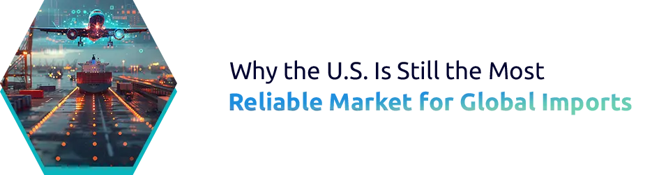 Why the U.S. is Still the Most Reliable Market for Global Imports