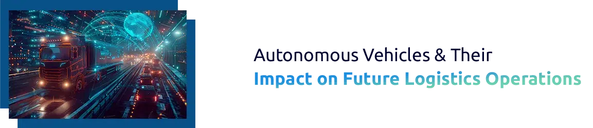 How Autonomous Vehicles Improve Logistics Efficiency