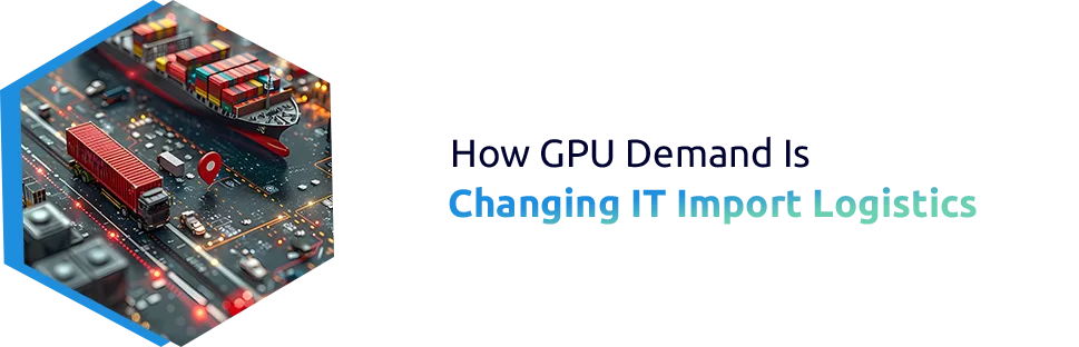 IT Import Logistics Trends Amid Global GPU Chip Shortages