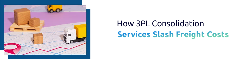 How 3PL Freight Consolidation Cuts Costs of Delivery