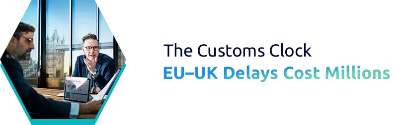 The Customs Clock: Why Delays on EU–UK Borders Are Costing Millions in 2026