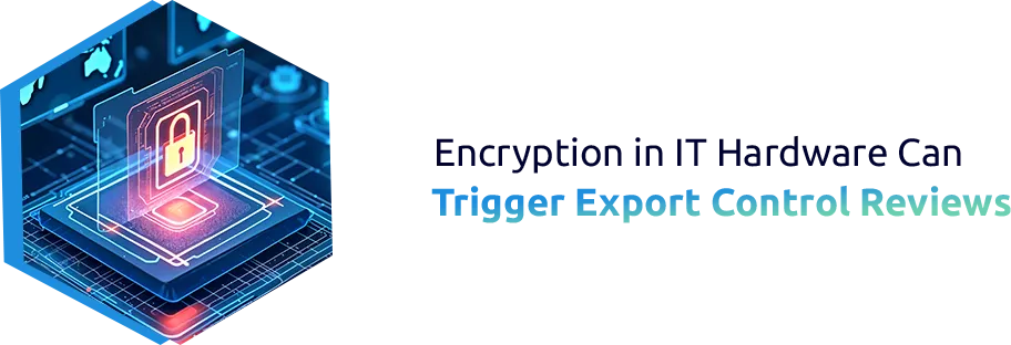 Encryption in IT Hardware Can Trigger Export Control Reviews