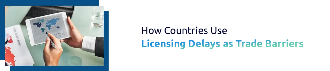 How Countries Use Licensing Delays as Trade Barriers