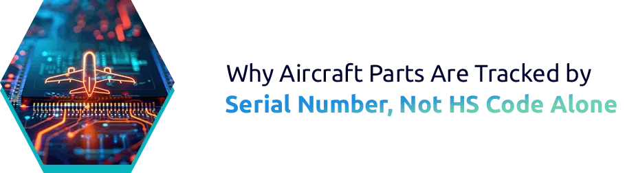 Why Aircraft Parts Are Tracked by Serial Number, Not HS Code Alone
