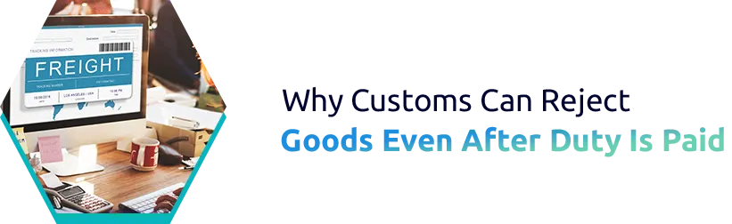 Why Customs Can Reject Goods Even After Duty Is Paid