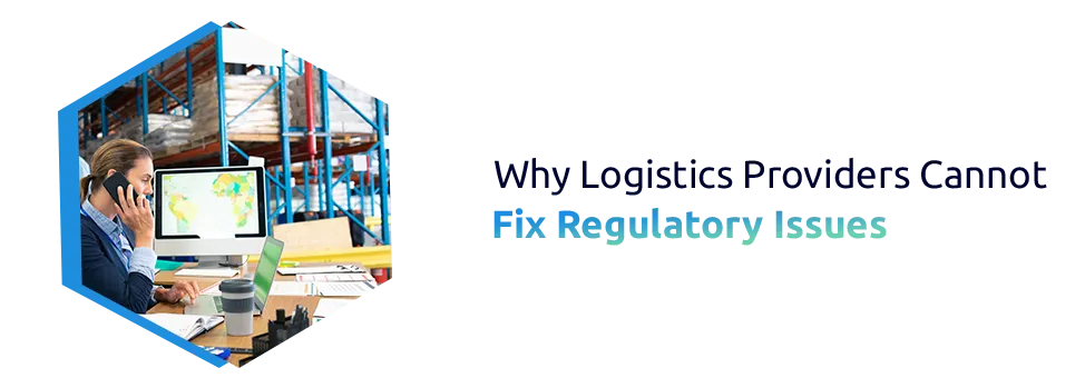Why Logistics Providers Cannot Fix Regulatory Issues in Global Trade