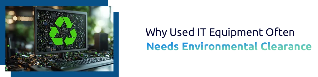 Why Used IT Equipment Often Needs Environmental Clearance