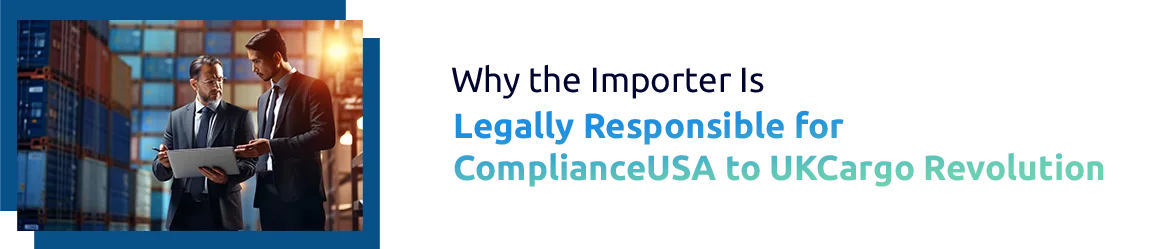 Why the Importer Is Legally Responsible for Compliance in Global Trade