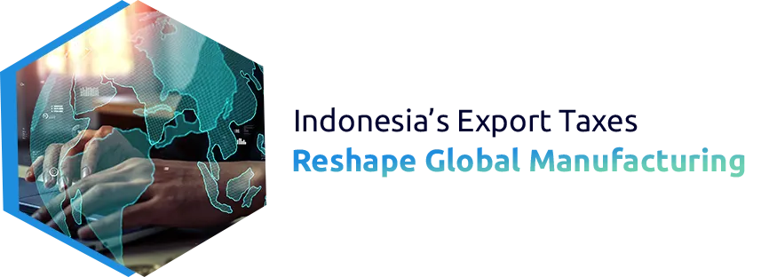 Indonesia’s Export Taxes on Raw Materials: Impact on Global Manufacturing and Trade