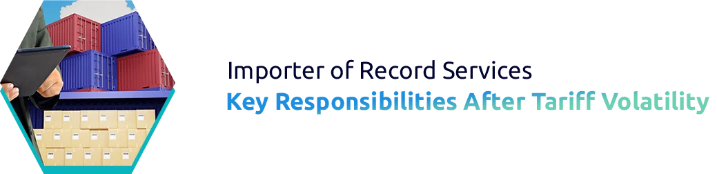 Why Importer of Record (IOR) Services Are Critical in an Era of Tariff Volatility