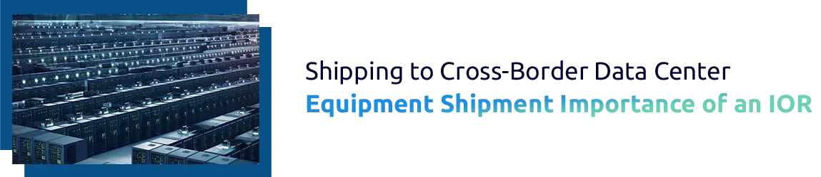 Cross-Border Data Center Equipment Shipments: Export Regulations and IOR Requirements