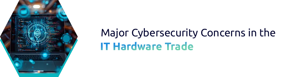 Cybersecurity Concerns Affecting IT Hardware Trade