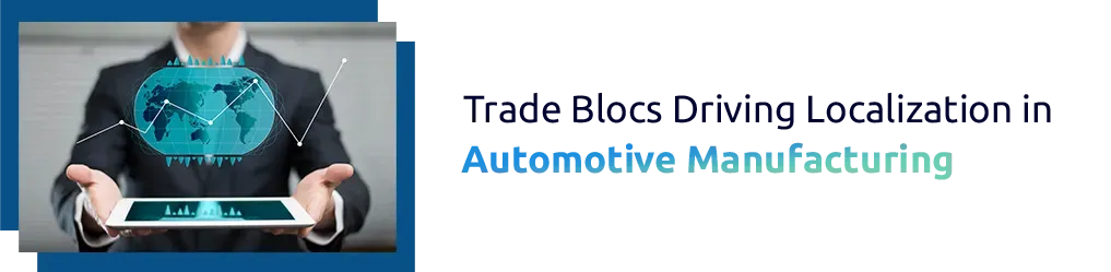 Regional Trade Blocs Driving Localization in Automotive Manufacturing