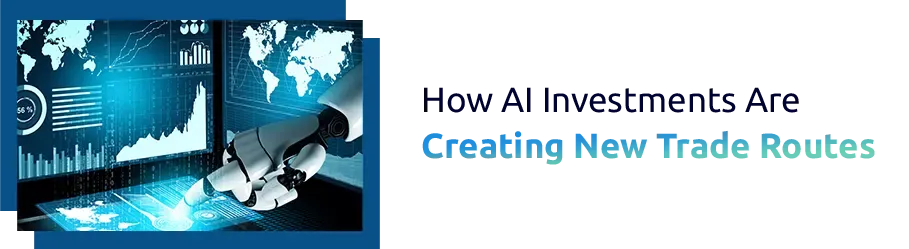 How AI Investments Are Creating New Trade Routes