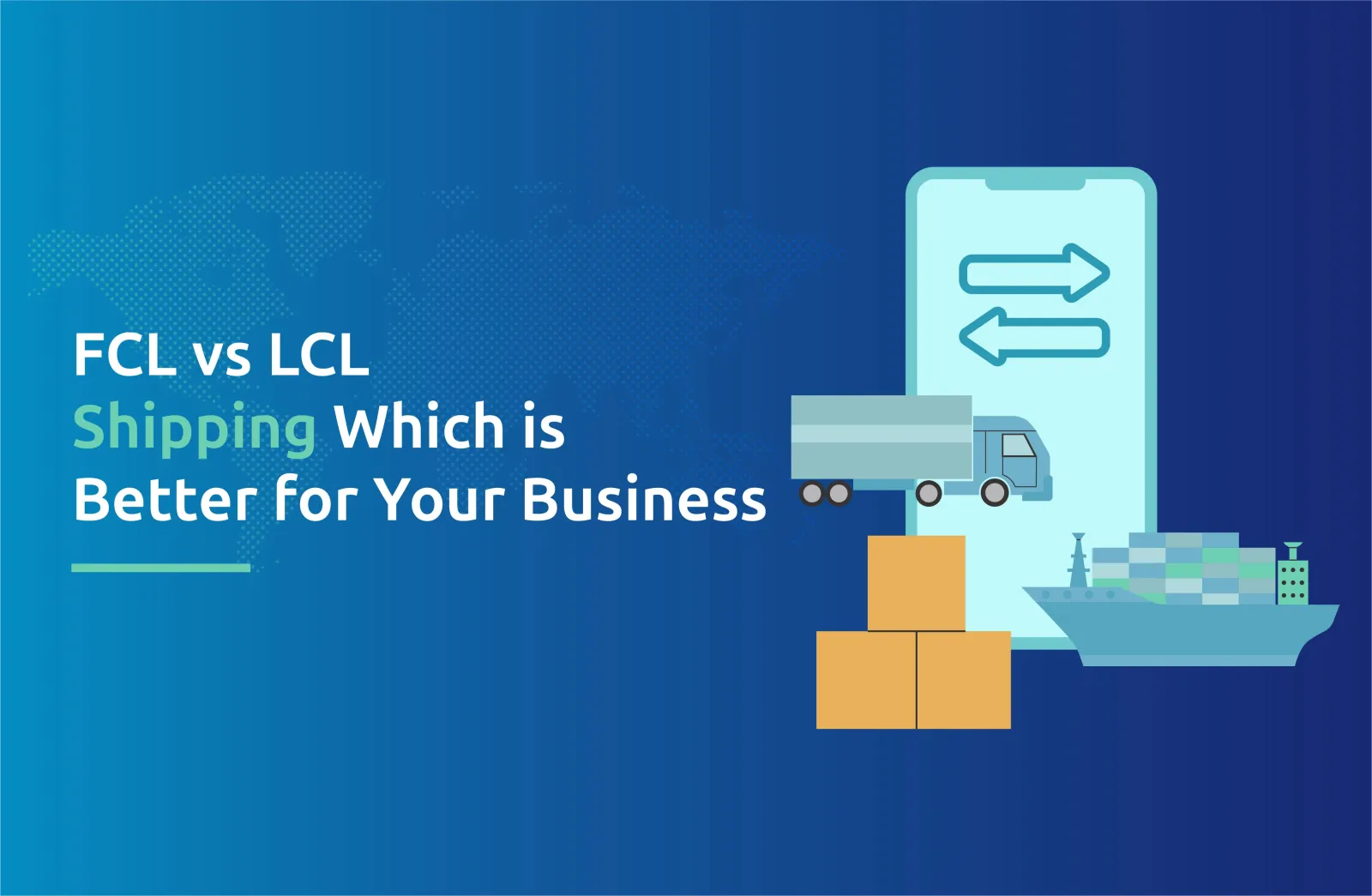 FCL vs LCL Shipping: Which is Better for Your Business?