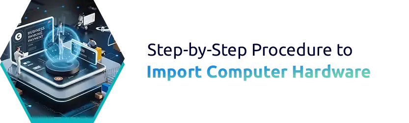 Step-by-Step Procedure to Import Computer Hardware