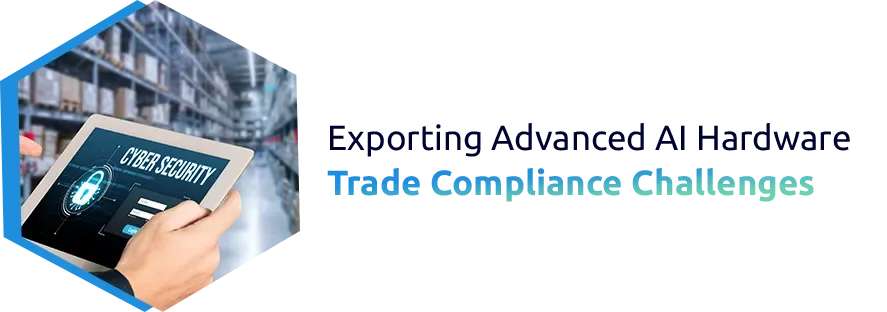 Exporting Advanced AI Hardware: Trade Compliance Challenges