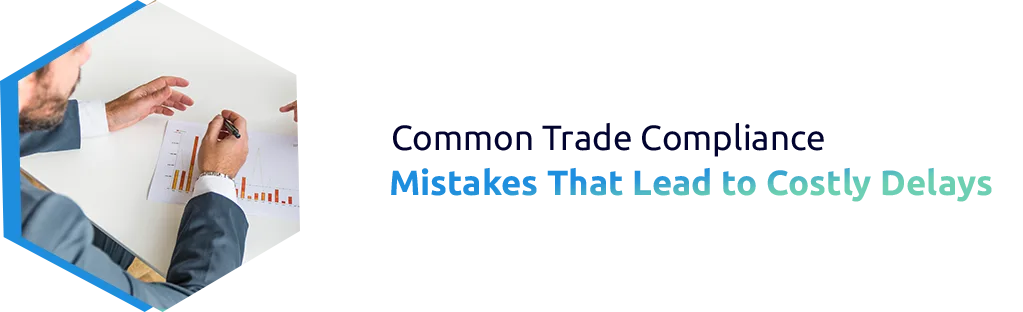 Common Trade Compliance Mistakes That Lead to Costly Delays