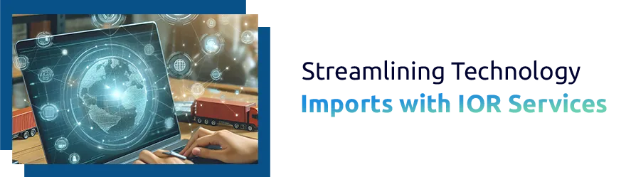 Streamlining Technology Imports with IOR Services