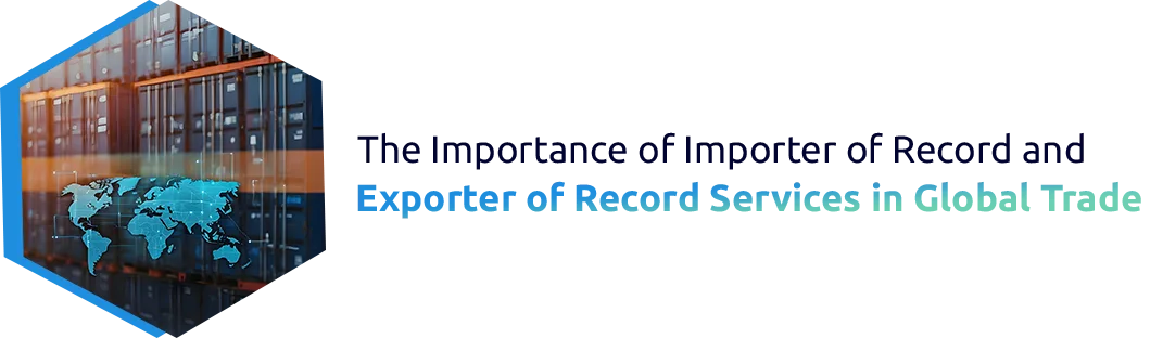 The Importance of Importer of Record and Exporter of Record Services in Global Trade