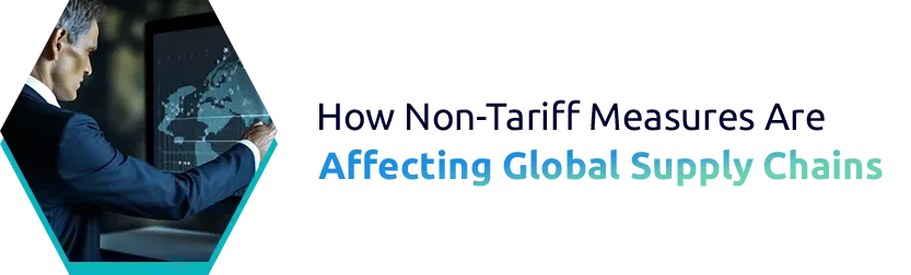How Non-Tariff Measures Are Affecting Global Supply Chains