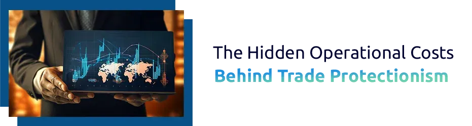 The Hidden Operational Costs Behind Trade Protectionism