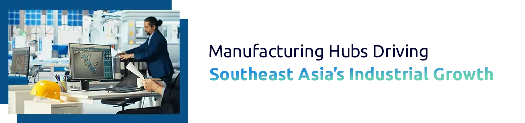 Manufacturing Hubs Driving Southeast Asia’s Industrial Growth