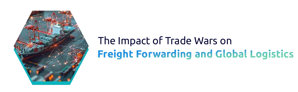 The Impact of Trade Wars on Freight Forwarding and Global Logistics