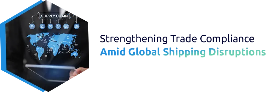 Strengthening Trade Compliance Amid Global Shipping Disruptions