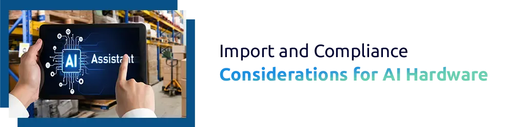 Import and Compliance Considerations for AI Hardware