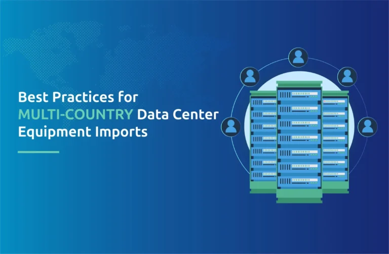 Best Practices for Multi-Country Data Center Equipment Imports
