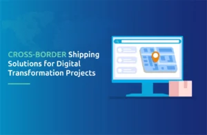 Cross-Border Shipping Solutions for Digital Transformation Projects
